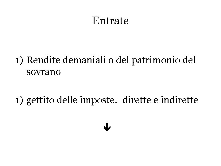 Entrate 1) Rendite demaniali o del patrimonio del sovrano 1) gettito delle imposte: dirette