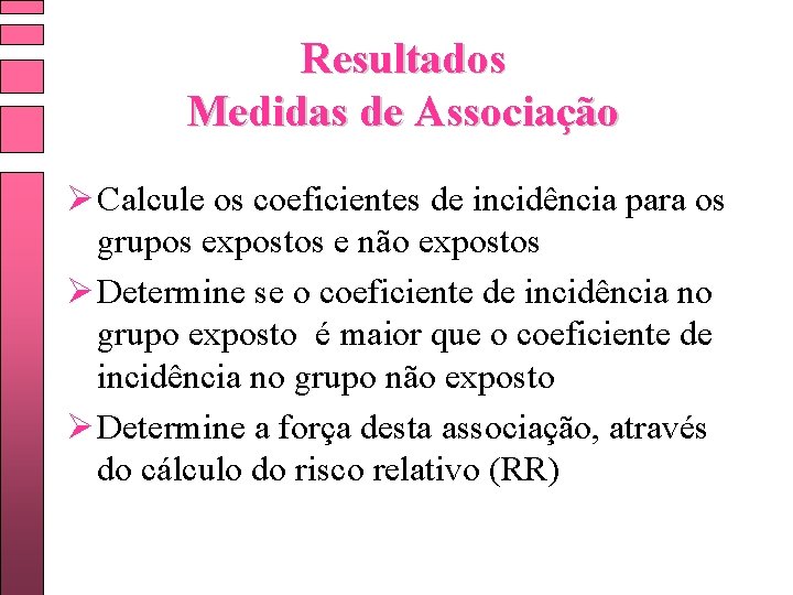 Resultados Medidas de Associação Ø Calcule os coeficientes de incidência para os grupos expostos