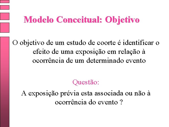 Modelo Conceitual: Objetivo O objetivo de um estudo de coorte é identificar o efeito