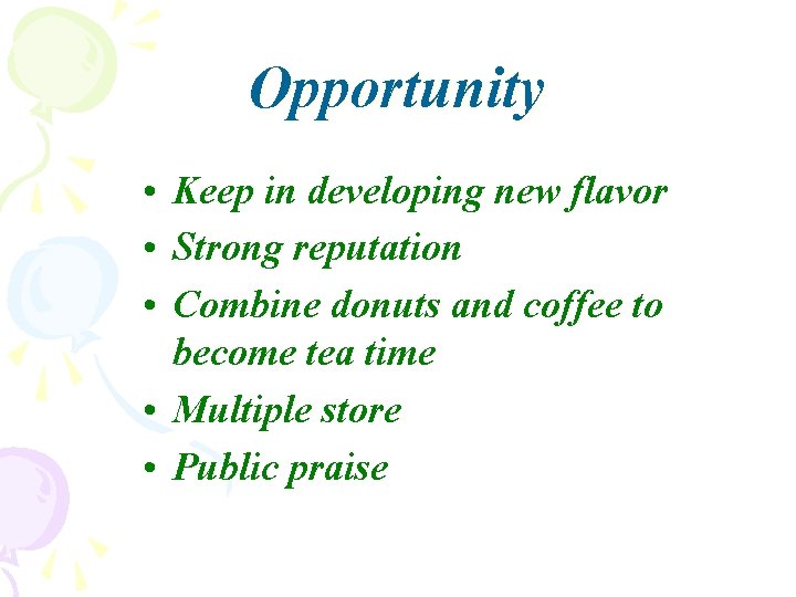 Opportunity • Keep in developing new flavor • Strong reputation • Combine donuts and