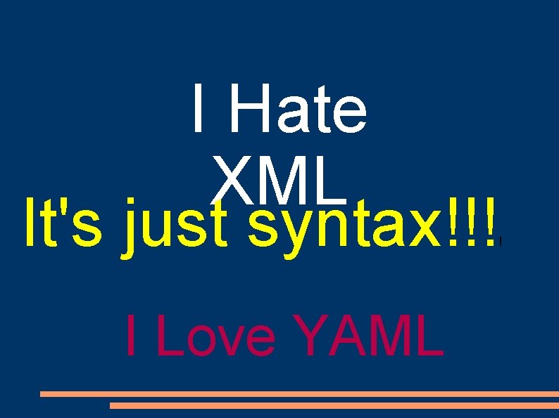 I Hate XML It's just syntax!!! I Love YAML ! I Hate XML It's just syntax!!! I Love YAML !