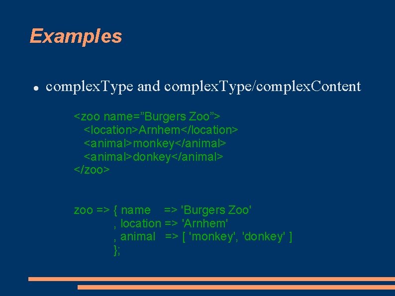 Examples complex. Type and complex. Type/complex. Content <zoo name=”Burgers Zoo”> <location>Arnhem</location> <animal>monkey</animal> <animal>donkey</animal> </zoo> Examples complex. Type and complex. Type/complex. Content <zoo name=”Burgers Zoo”> <location>Arnhem</location> <animal>monkey</animal> <animal>donkey</animal> </zoo>