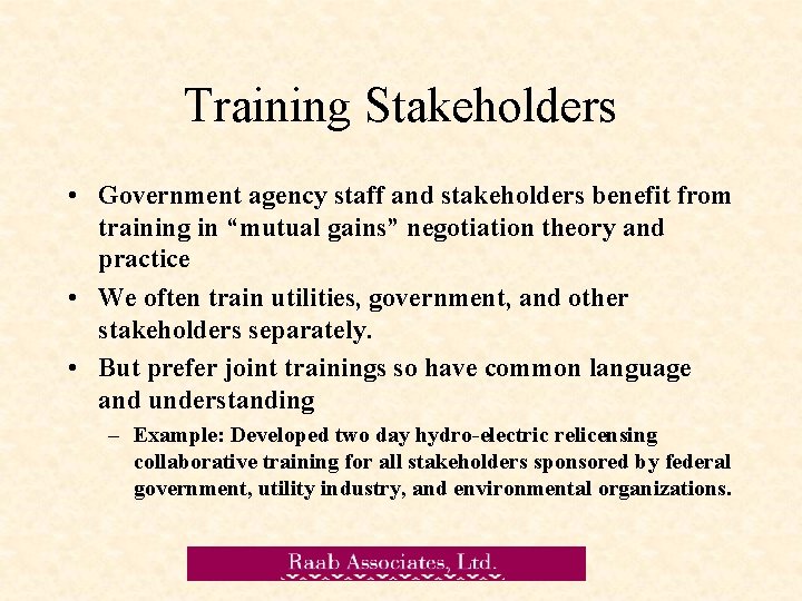 Training Stakeholders • Government agency staff and stakeholders benefit from training in “mutual gains”