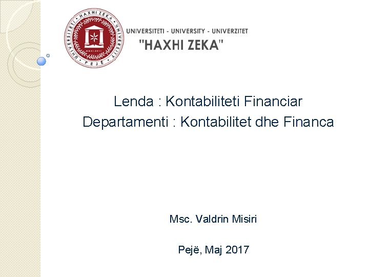 Lenda : Kontabiliteti Financiar Departamenti : Kontabilitet dhe Financa Msc. Valdrin Misiri Pejë, Maj