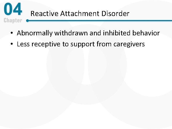 Reactive Attachment Disorder • Abnormally withdrawn and inhibited behavior • Less receptive to support