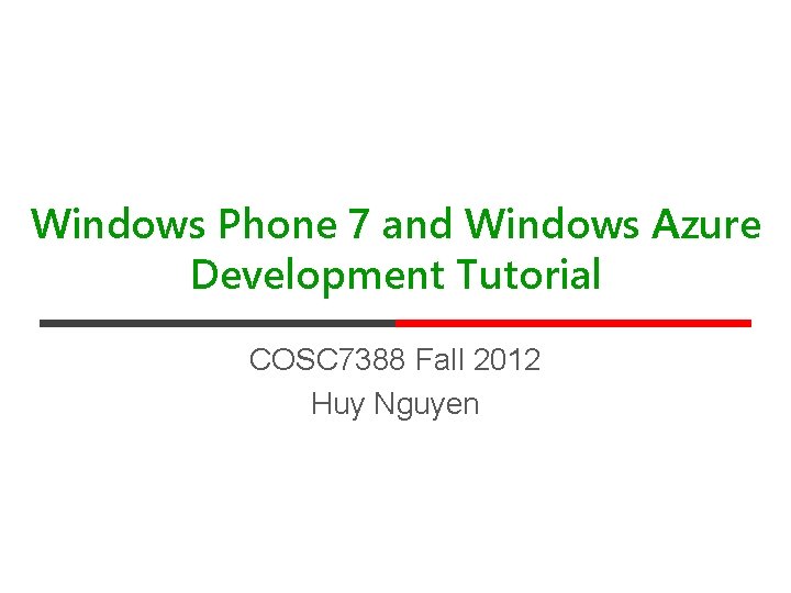 Windows Phone 7 and Windows Azure Development Tutorial COSC 7388 Fall 2012 Huy Nguyen