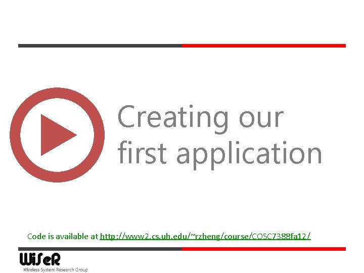 Creating our first application Code is available at http: //www 2. cs. uh. edu/~rzheng/course/COSC