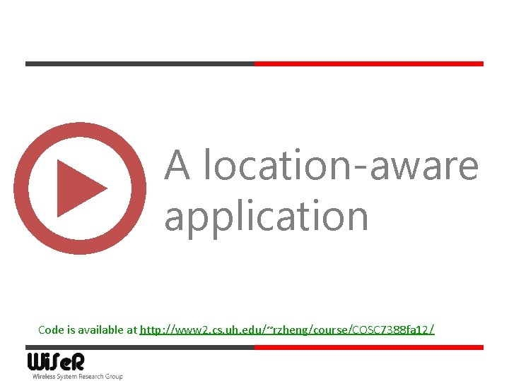 A location-aware application Code is available at http: //www 2. cs. uh. edu/~rzheng/course/COSC 7388