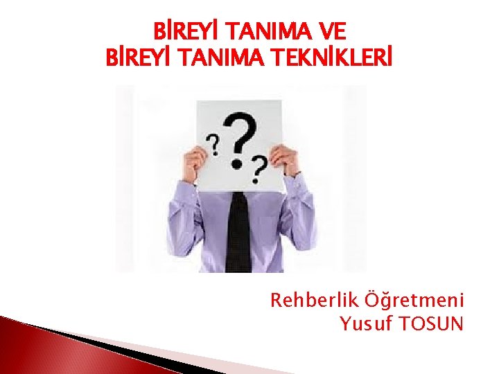 BİREYİ TANIMA VE BİREYİ TANIMA TEKNİKLERİ Rehberlik Öğretmeni Yusuf TOSUN 