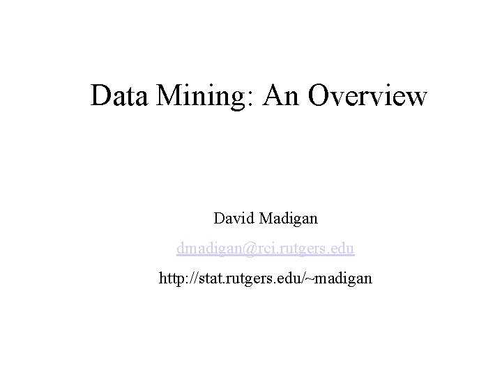 Data Mining: An Overview David Madigan dmadigan@rci. rutgers. edu http: //stat. rutgers. edu/~madigan 