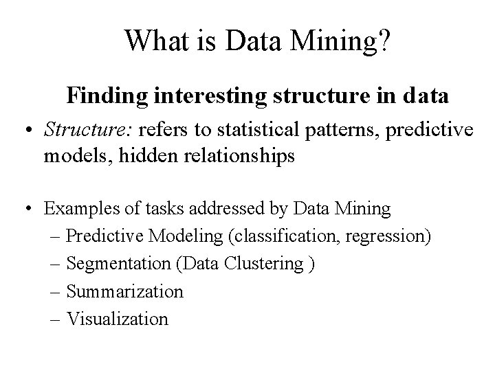 What is Data Mining? Finding interesting structure in data • Structure: refers to statistical