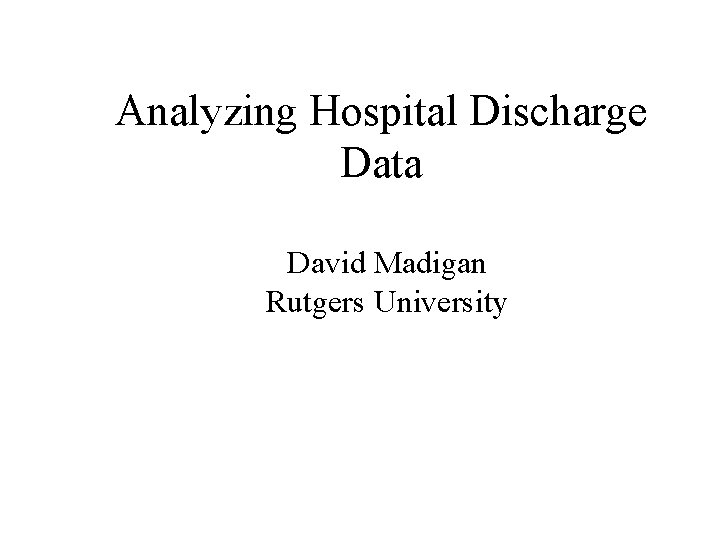 Analyzing Hospital Discharge Data David Madigan Rutgers University 