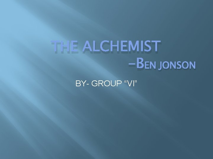 THE ALCHEMIST -BEN JONSON BY- GROUP “VI” 
