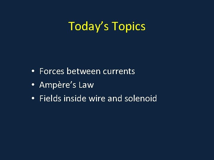 Today’s Topics • Forces between currents • Ampère’s Law • Fields inside wire and