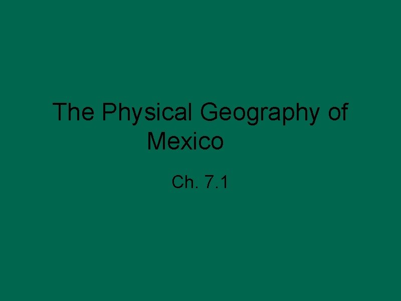 The Physical Geography of Mexico Ch. 7. 1 