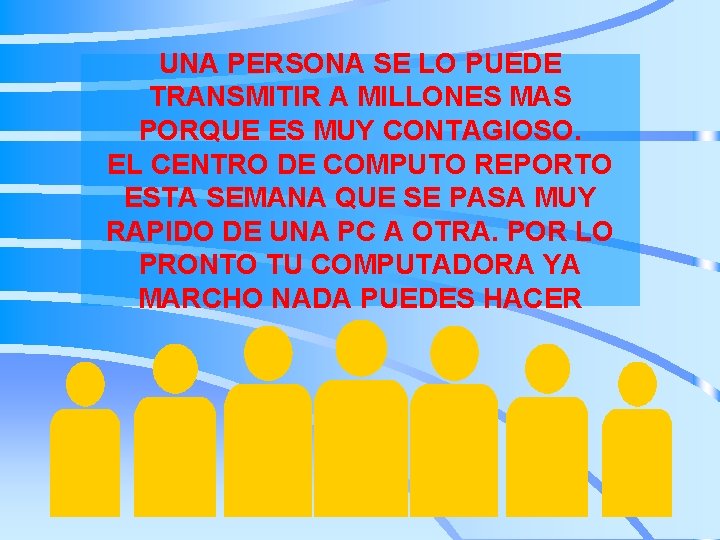 UNA PERSONA SE LO PUEDE TRANSMITIR A MILLONES MAS PORQUE ES MUY CONTAGIOSO. EL