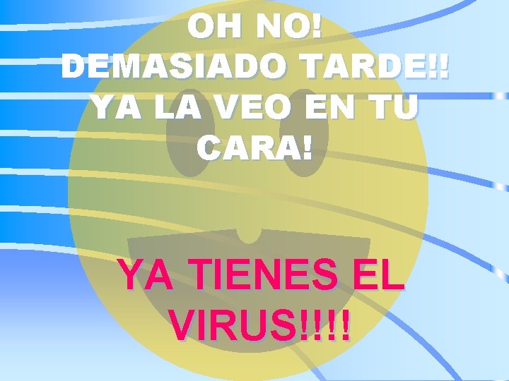 OH NO! DEMASIADO TARDE!! YA LA VEO EN TU CARA! YA TIENES EL VIRUS!!!!