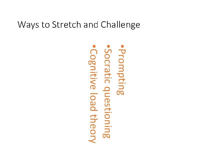 Ways to Stretch and Challenge • Prompting • Socratic questioning • Cognitive load theory