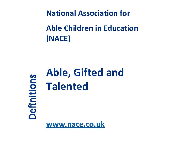 National Association for Definitions Able Children in Education (NACE) Able, Gifted and Talented www.