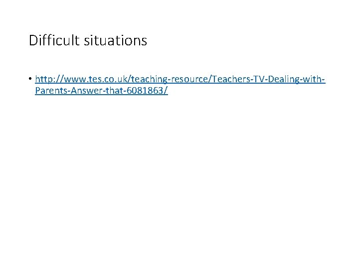 Difficult situations • http: //www. tes. co. uk/teaching resource/Teachers TV Dealing with Parents Answer