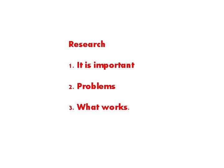 Research 1. It is important 2. Problems 3. What works. 