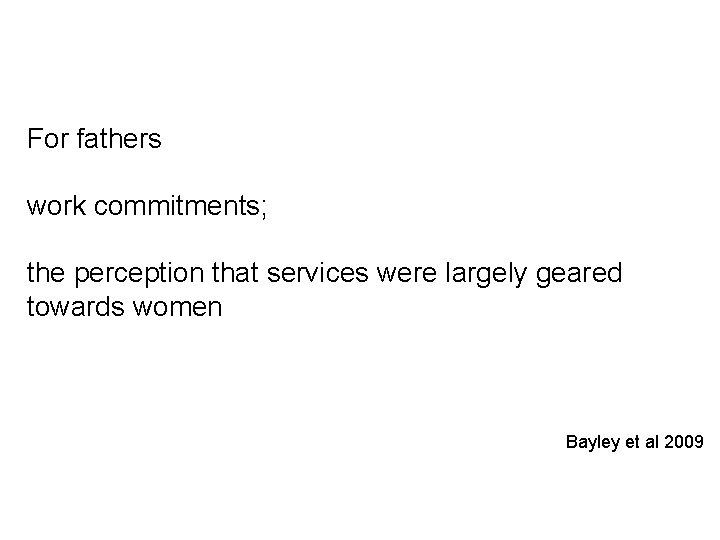 For fathers work commitments; the perception that services were largely geared towards women Bayley