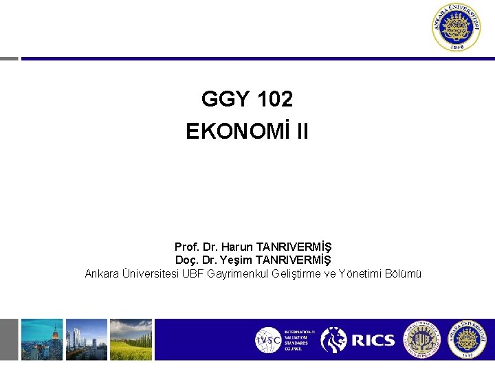 GGY 102 EKONOMİ II Prof. Dr. Harun TANRIVERMİŞ Doç. Dr. Yeşim TANRIVERMİŞ Ankara Üniversitesi