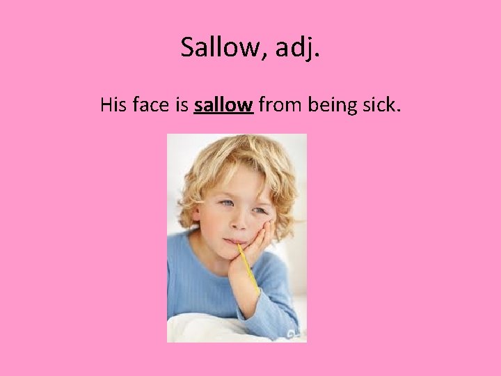 Sallow, adj. His face is sallow from being sick. 