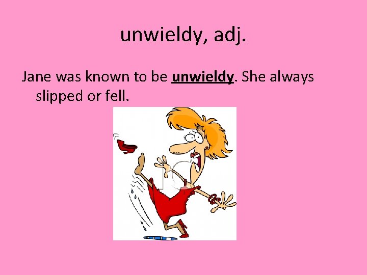 unwieldy, adj. Jane was known to be unwieldy. She always slipped or fell. 