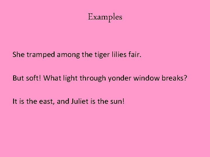 Examples She tramped among the tiger lilies fair. But soft! What light through yonder