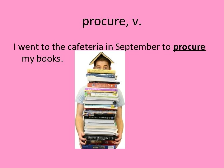 procure, v. I went to the cafeteria in September to procure my books. 