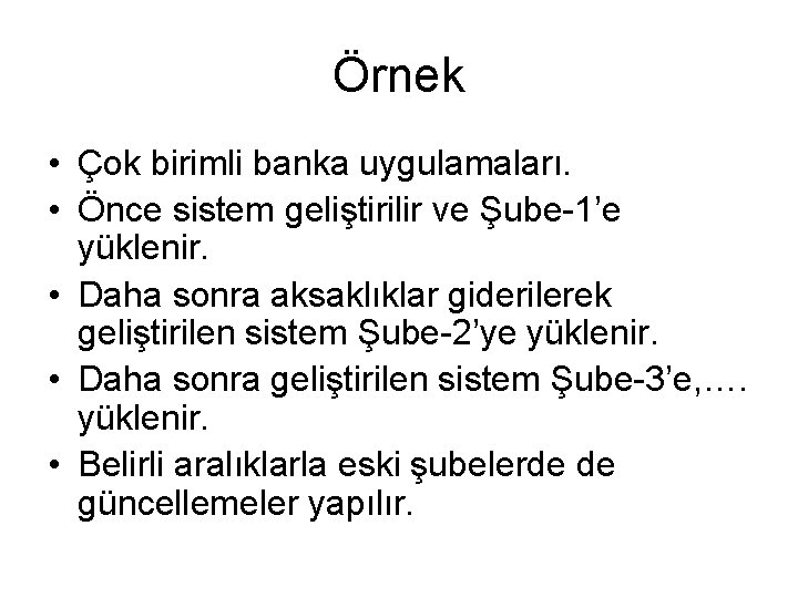 Örnek • Çok birimli banka uygulamaları. • Önce sistem geliştirilir ve Şube-1’e yüklenir. •