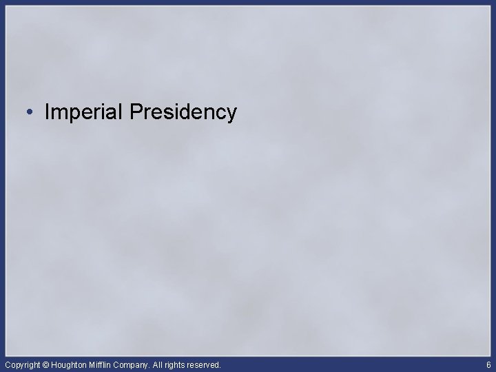  • Imperial Presidency Copyright © Houghton Mifflin Company. All rights reserved. 6 