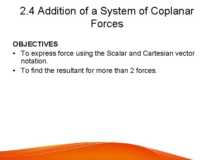 2. 4 Addition of a System of Coplanar Forces OBJECTIVES • To express force