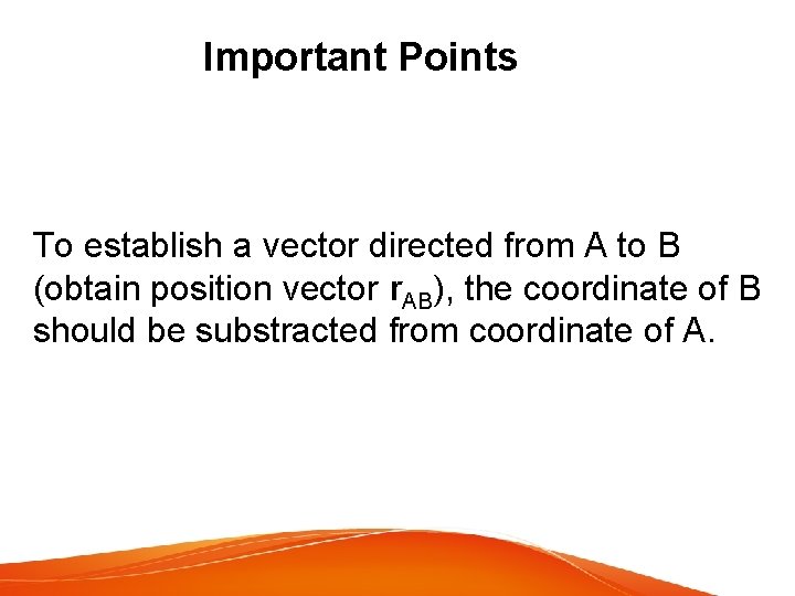 Important Points To establish a vector directed from A to B (obtain position vector