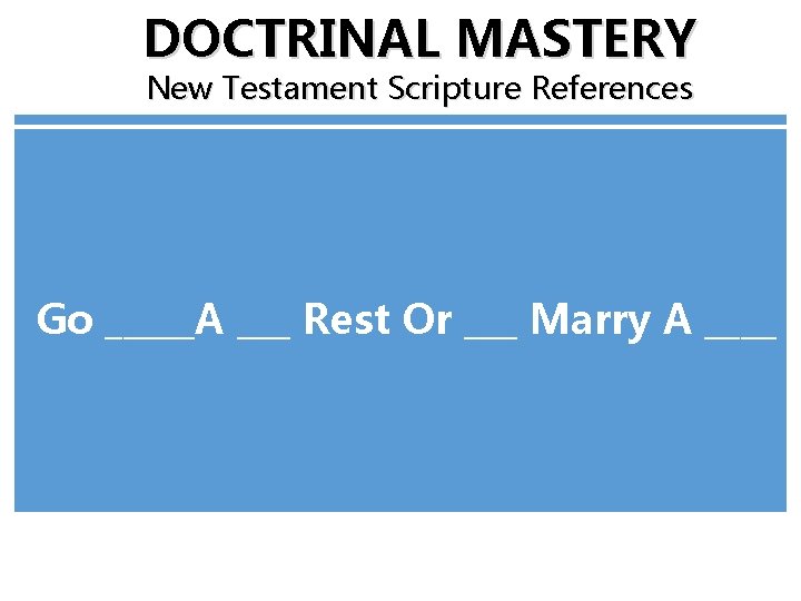 DOCTRINAL MASTERY New Testament Scripture References Go _____A ___ Rest Or ___ Marry A