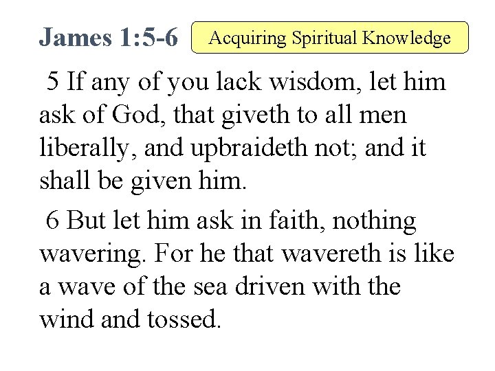 James 1: 5 -6 Acquiring Spiritual Knowledge 5 If any of you lack wisdom,