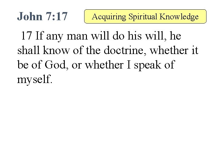 John 7: 17 Acquiring Spiritual Knowledge 17 If any man will do his will,