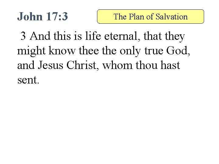 John 17: 3 The Plan of Salvation 3 And this is life eternal, that