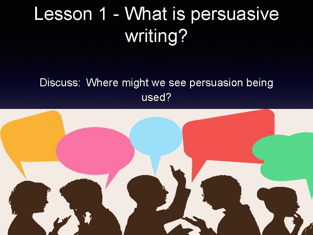 Lesson 1 - What is persuasive writing? Discuss: Where might we see persuasion being