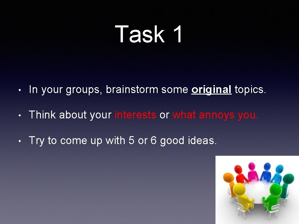 Task 1 • In your groups, brainstorm some original topics. • Think about your