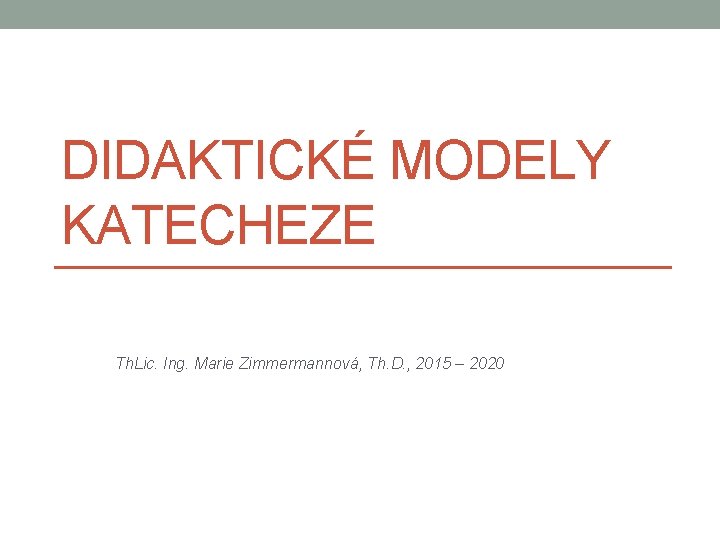 DIDAKTICKÉ MODELY KATECHEZE Th. Lic. Ing. Marie Zimmermannová, Th. D. , 2015 – 2020