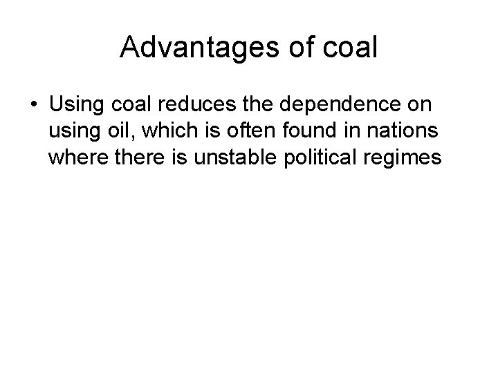 Advantages of coal • Using coal reduces the dependence on using oil, which is