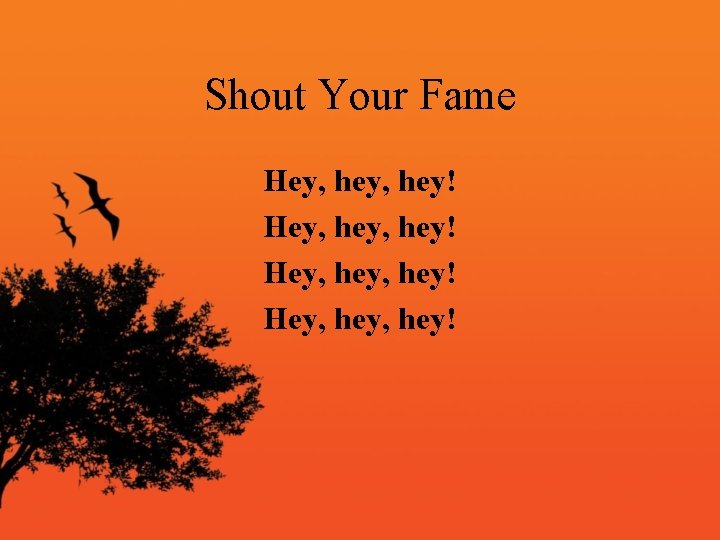 Shout Your Fame Hey, hey, hey! 