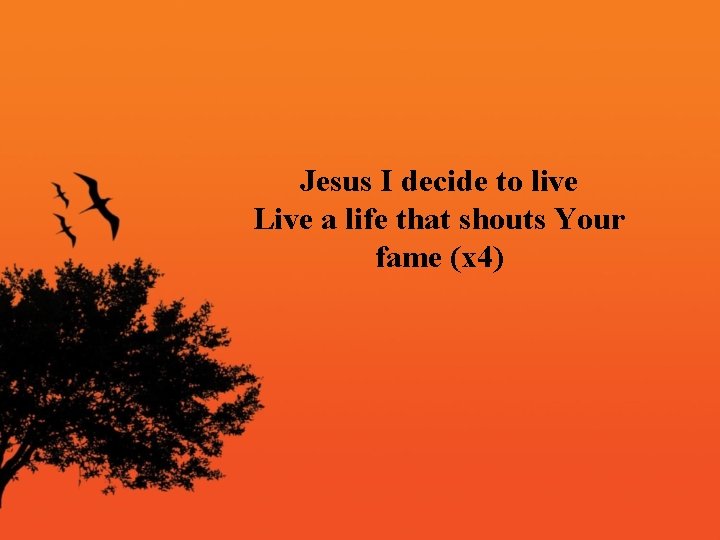 Jesus I decide to live Live a life that shouts Your fame (x 4)