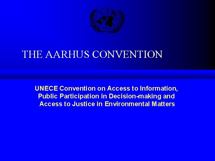 THE AARHUS CONVENTION UNECE Convention on Access to Information, Public Participation in Decision-making and