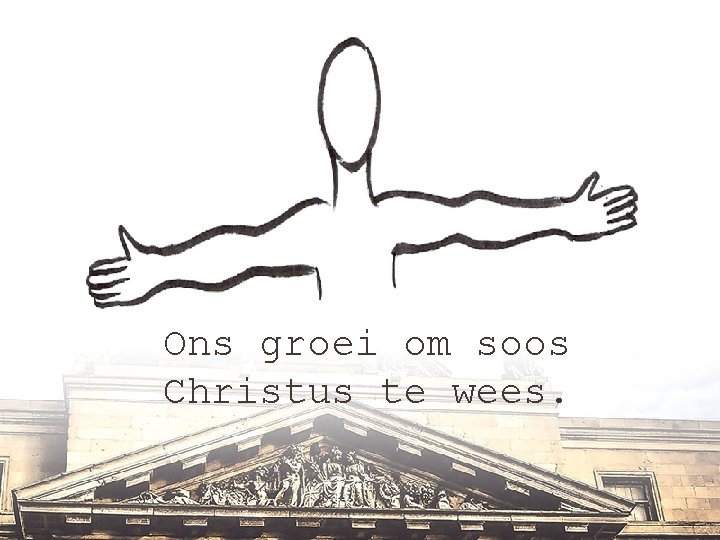 Ons groei om soos Christus te wees. 