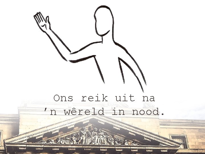 Ons reik uit na ’n wêreld in nood. 