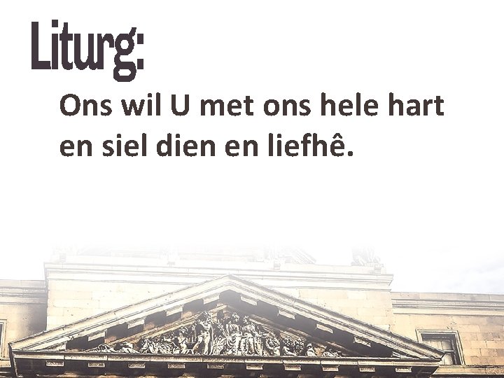 Ons wil U met ons hele hart en siel dien en liefhê. 