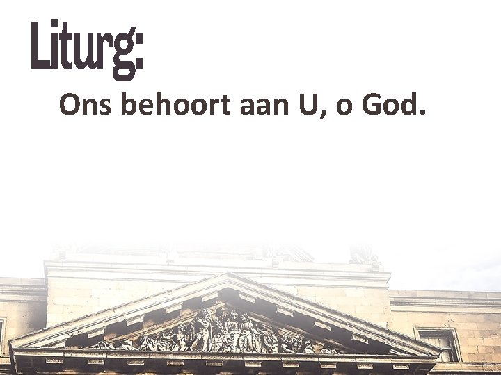 Ons behoort aan U, o God. 